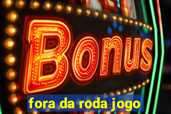 fora da roda jogo